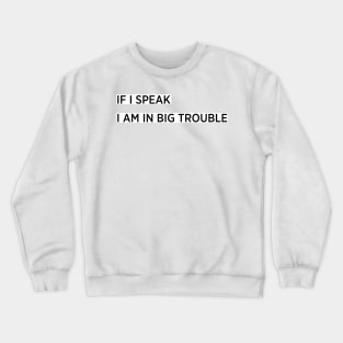 If i speak i am in big trouble Crewneck Sweatshirt